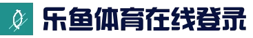 乐鱼 (leyu)官网主页 - 登录入口