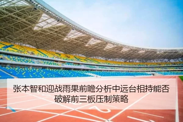 张本智和迎战雨果前瞻分析中远台相持能否破解前三板压制策略